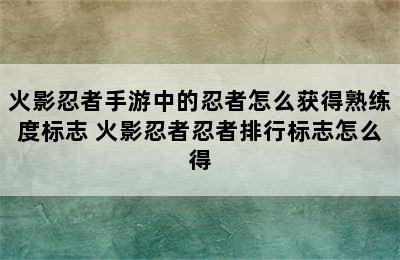 火影忍者手游中的忍者怎么获得熟练度标志 火影忍者忍者排行标志怎么得